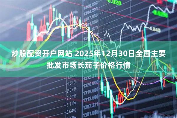 炒股配资开户网站 2025年12月30日全国主要批发市场长茄子价格行情