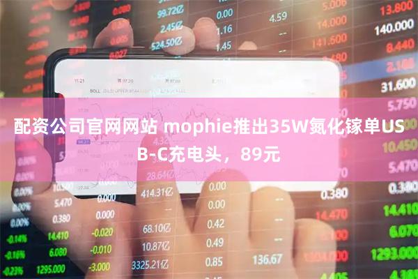 配资公司官网网站 mophie推出35W氮化镓单USB-C充电头，89元