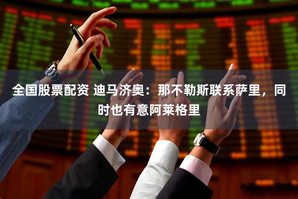 全国股票配资 迪马济奥：那不勒斯联系萨里，同时也有意阿莱格里